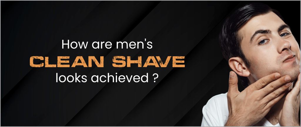 How are Men's Clean Shave Looks Achieved?